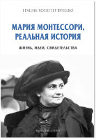 Фрешко Г.Х. "Мария Монтессори, реальная история. Жизнь, идеи, свидетельства"